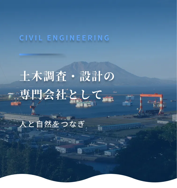 Civil Engineering 土木調査・設計の専門会社として人と自然をつなぎます。