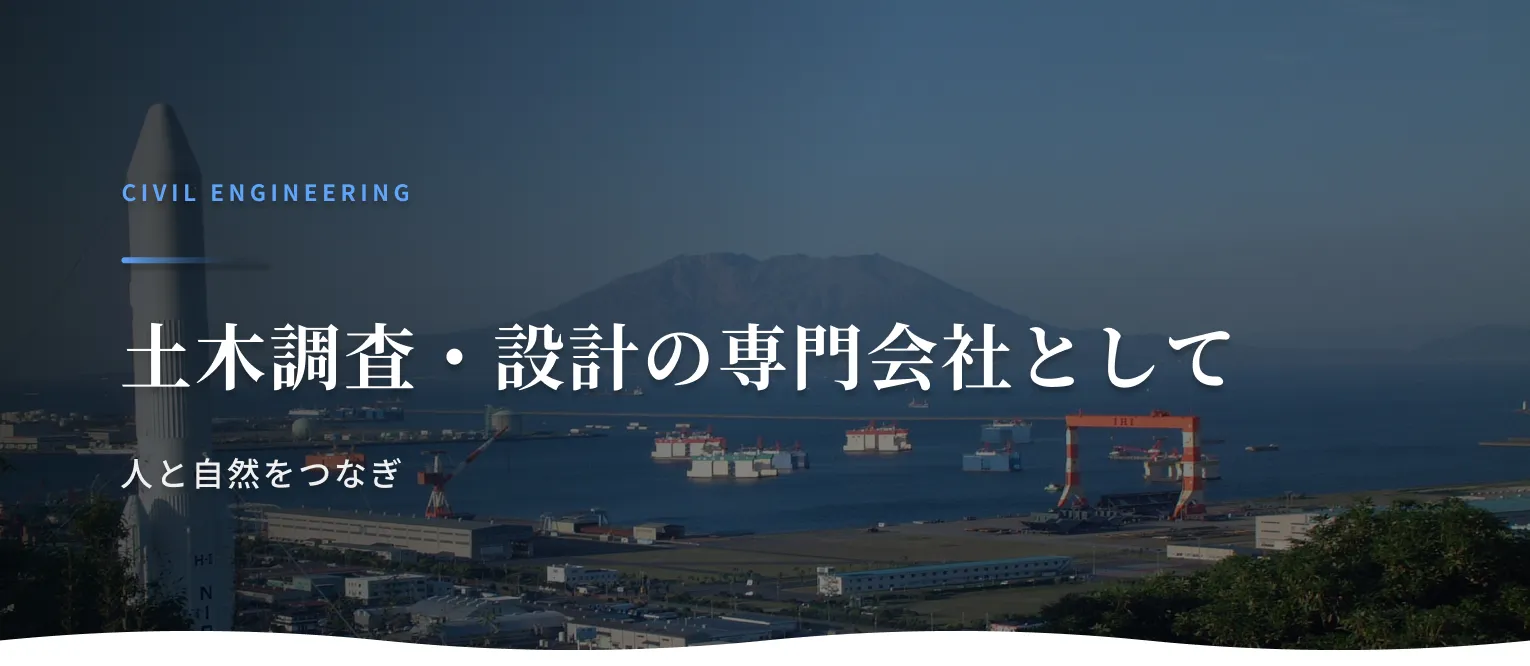 Civil Engineering 土木調査・設計の専門会社として人と自然をつなぎます。